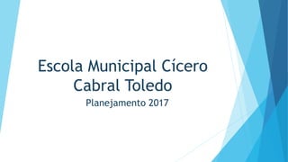 Escola Municipal Cícero
Cabral Toledo
Planejamento 2017
 