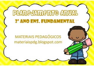PLANEJAMENTO ANUAL
2º ano ens. fundamental
MATERIAIS PEDAGÓGICOS
materiaispdg.blogspot.com
 