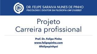 Projeto
Carreira profissional
Prof. Dr. Felipe Pinho
www.felipepinho.com
@felipepinhpsi
 