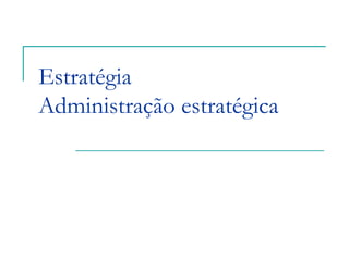 Estratégia
Administração estratégica
 