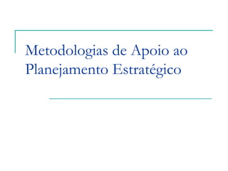 Metodologias de Apoio ao
Planejamento Estratégico
 