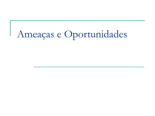 Ameaças e Oportunidades
 