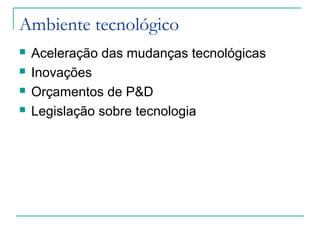 Ambiente tecnológico
 Aceleração das mudanças tecnológicas
 Inovações
 Orçamentos de P&D
 Legislação sobre tecnologia
 