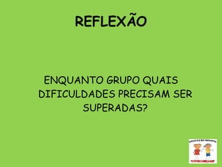 REFLEXÃO ENQUANTO GRUPO QUAIS DIFICULDADES PRECISAM SER SUPERADAS? 