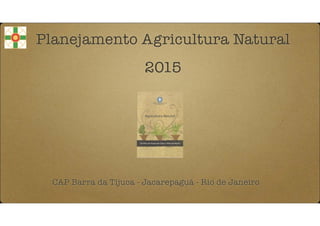 Planejamento Agricultura Natural
!
2015
CAP Barra da Tijuca - Jacarepaguá - Rio de Janeiro
 