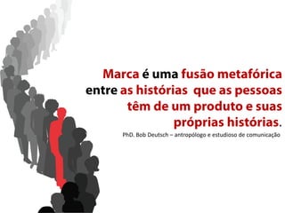 .
PhD. Bob Deutsch – antropólogo e estudioso de comunicação

 