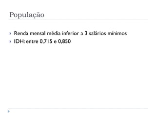 População
 Renda mensal média inferior a 3 salários mínimos
 IDH: entre 0,715 e 0,850
 