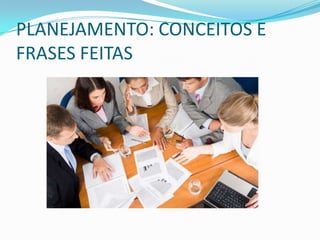 PLANEJAMENTO: CONCEITOS E
FRASES FEITAS
 