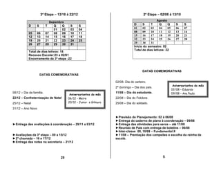 3ª Etapa – 13/10 à 22/12                                           2ª Etapa – 02/08 à 13/10

                             Dezembro                                                             Agosto
            D     S       T     Q   Q     S      S                                D     S     T      Q    Q       S     S
                                01  02    03     04                               01    02    03     04   05      06    07
            05    06      07    08  09    10     11                               08    09    10     11   12      13    14
            12    13      14    15  16    17     18                               15    16    17     18   19      20    21
            19    20      21    22  23    24     25                               22    23    24     25   26      27    28
            26    27      28    29  30    31                                      29    30    31
                                                                                  Início do semestre: 02
                                                                                  Total de dias letivos: 22
            Total de dias letivos: 16
            Recesso Escolar:23 a 02/01
            Encerramento da 3ª etapa -22



                                                                                        DATAS COMEMORATIVAS
                      DATAS COMEMORATIVAS

                                                                    02/08- Dia do carteiro.
                                                                                                                Aniversariantes do mês
                                                                    2º domingo – Dia dos pais.
                                                                                                               02/08 – Eduardo
08/12 – Dia da família.                                             11/08 – Dia do estudante.                  09/08 – Ana Paula
                                          Aniversariantes do mês
22/12 – Confraternização de Natal        06/12 - Meire              22/08 – Dia do Folclore.
25/12 – Natal                            20/12 – Junior e Gilmara   25/08 – Dia do soldado.
31/12 – Ano Novo

                                                                    ►Previsão de Planejamento: 02 à 06/08
                                                                    ►Entrega do caderno de plano à coordenação – 09/08
►Entrega das avaliações à coordenação – 29/11 a 03/12               ►Entrega das atividades para xerox – até 11/08
                                                                    ►Reunião de Pais com entrega de boletins – 06/08
                                                                    ►Inter-classe 09, 10/08 – Fundamental II
►Avaliações da 3ª etapa – 09 a 15/12                                ►11/08 – Premiação dos campeões e escolha da rainha da
►2ª chamada – 16 e 17/12                                            escola.
►Entrega das notas na secretaria – 21/12




                                   20                                                                 5
 