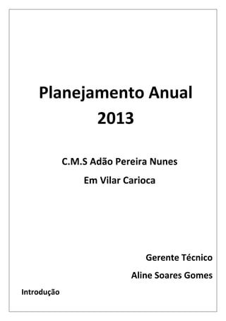 Planejamento Anual
           2013

             C.M.S Adão Pereira Nunes
                 Em Vilar Carioca




                              Gerente Técnico
                           Aline Soares Gomes
Introdução
 