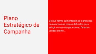 Plano
Estratégico de
Campanha
De que forma aumentaremos a presença
da Avianca nas praças definidas para
atingir o nosso target e como faremos
vendas online...
 