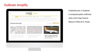 Outbrain Amplify
Publieditoriais: A Outbrain
é composta pelos melhores
sites como Veja, Exame,
Época e Folha de S. Paulo.
 