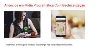 Anúncios em Mídia Programática Com Geolocalização
*Usaremos a Inloco para impactar nosso target nos aeroportos internacionais.
 