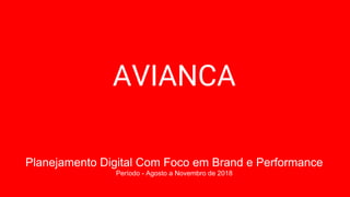 Planejamento Digital Com Foco em Brand e Performance
Período - Agosto a Novembro de 2018
AVIANCA
 