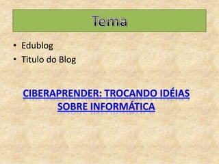 TemaEdublogTitulo do BlogCiberaprender: Trocando idéias sobre informática