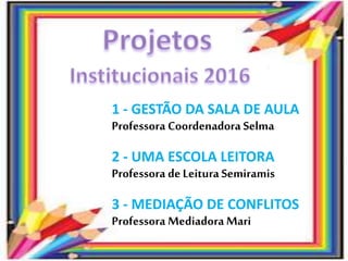 1 - GESTÃO DA SALA DE AULA
Professora Coordenadora Selma
2 - UMA ESCOLA LEITORA
Professora de Leitura Semiramis
3 - MEDIAÇÃO DE CONFLITOS
Professora Mediadora Mari
 