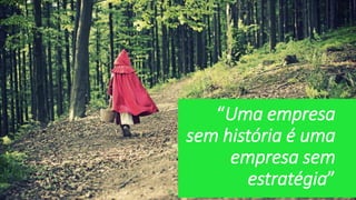 “Uma empresa
sem história é uma
empresa sem
estratégia”
 