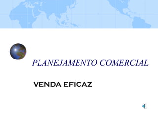 PLANEJAMENTO COMERCIAL
VENDA EFICAZ
 