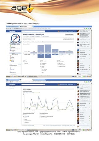 Dados (estatísticos de Nov.2011 Facebook):




              www.agecomunicacao.com - age@agecomunicacao.com – Twitter: agecomunicacao
                   Av. Ipiranga, 725/404 - Porto Alegre/RS - (51) 3737.7448 – 3307.2185
 