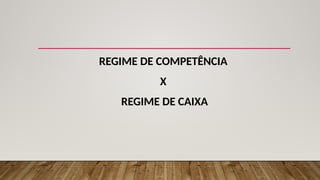 REGIME DE COMPETÊNCIA
X
REGIME DE CAIXA
 