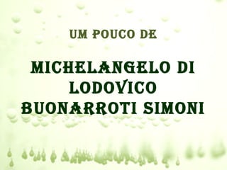 UM POUcO dE

 MichELANgELO di
     LOdOvicO
BUONArrOTi SiMONi
 