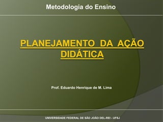 Metodologia do Ensino




   Prof. Eduardo Henrique de M. Lima




UNIVERSIDADE FEDERAL DE SÃO JOÃO DEL-REI - UFSJ
 