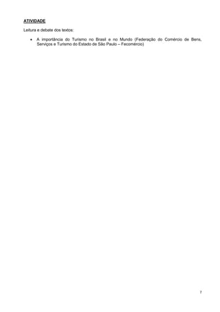 7
ATIVIDADE
Leitura e debate dos textos:
 A importância do Turismo no Brasil e no Mundo (Federação do Comércio de Bens,
Serviços e Turismo do Estado de São Paulo – Fecomércio)
 