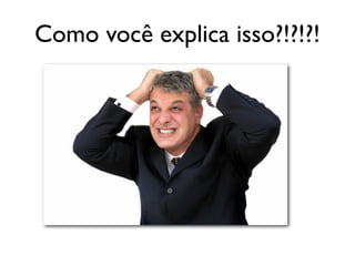 Como você explica isso?!?!?!
 