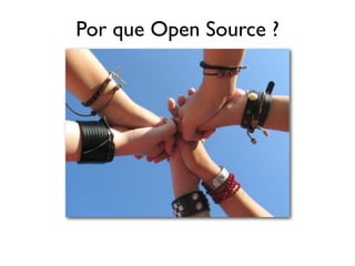 Por que Open Source ?
 