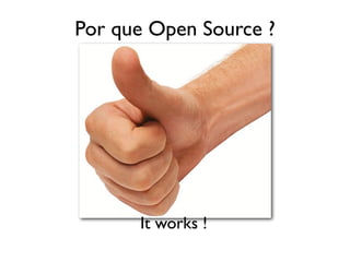 Por que Open Source ?




      It works !
 