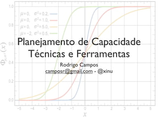 Planejamento de Capacidade
   Técnicas e Ferramentas
          Rodrigo Campos
     camposr@gmail.com - @xinu
 