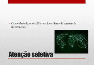 Atenção seletiva
• Capacidade de se escolher um foco diante de um mar de
informações.
 