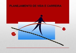 PLANEJAMENTO DE VIDA E CARREIRA
 