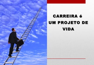 CARREIRA éCARREIRA é
UM PROJETO DEUM PROJETO DE
VIDAVIDA
 