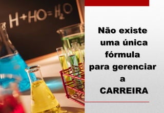 Não existeNão existe
uma únicauma única
fórmulafórmula
para gerenciarpara gerenciar
aa
CARREIRACARREIRA
 