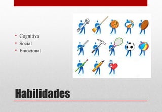 Habilidades
• Cognitiva
• Social
• Emocional
 