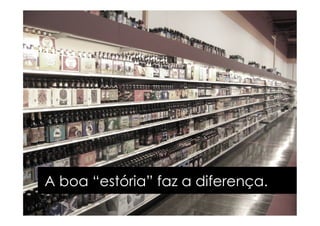A boa “estória” faz a diferença.
 