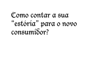Como contar a sua
“estória” para o novo
consumidor?
 
