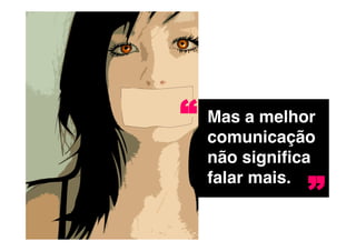 “   Mas a melhor
    comunicação
    não signiﬁca

                ”
    falar mais. !
 