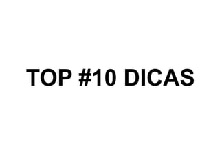 TOP #10 DICAS
 