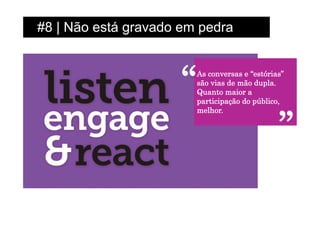 #8 | Não está gravado em pedra



                      “   As conversas e “estórias”
                          são vias de mão dupla.
                          Quanto maior a
                          participação do público,



                                                 ”
                          melhor.
 