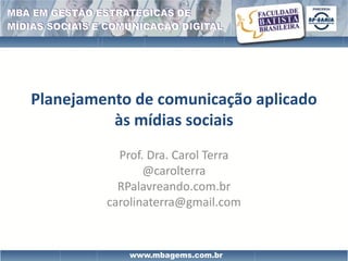 Planejamento de comunicação aplicado
          às mídias sociais
           Prof. Dra. Carol Terra
                @carolterra
           RPalavreando.com.br
         carolinaterra@gmail.com
 