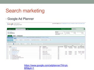 Search marketing
• Google Ad Planner




            https://www.google.com/adplanner/?hl=pt-
            BR&pli=1
 