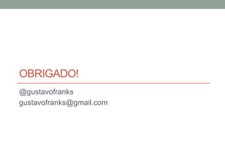 OBRIGADO!
@gustavofranks
gustavofranks@gmail.com
 