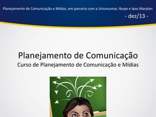 Planejamento de Comunicação e Mídias, em parceria com a Unicesumar, Ibope e Ipos Marplan

- dez/13 -

Planejamento de Comunicação
Curso de Planejamento de Comunicação e Mídias

 