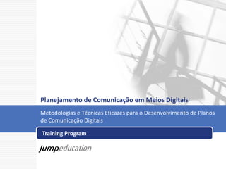 Planejamento de Comunicação em Meios Digitais
Metodologias e Técnicas Eficazes para o Desenvolvimento de Planos
de Comunicação Digitais

Training Program
 