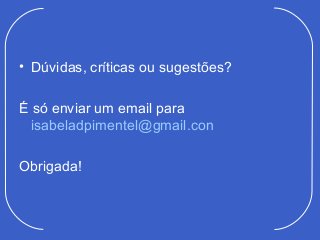 • Dúvidas, críticas ou sugestões?

É só enviar um email para
  isabeladpimentel@gmail.con

Obrigada!
 