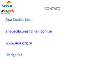 CONTATO
Ana Cecília Bruni
anacecibruni@gmail.com.br
www.aua.org.br
Obrigada!
 