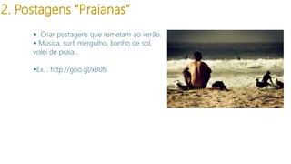 2. Postagens “Praianas”
 Criar postagens que remetam ao verão.
 Música, surf, mergulho, banho de sol,
volei de praia...
Ex. : http://goo.gl/xB0fs

 