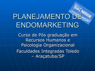 PLANEJAMENTO DE ENDOMARKETING Curso de Pós graduação em Recursos Humanos e Psicologia Organizacional Faculdades Integradas Toledo – Araçatuba/SP 